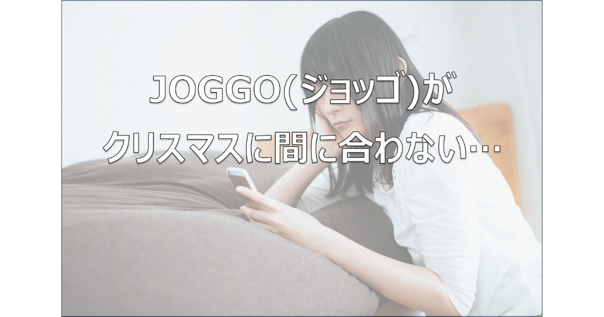 JOGGO(ジョッゴ)がクリスマスに間に合わない時の対処法について